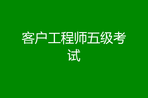 客户工程师五级考试