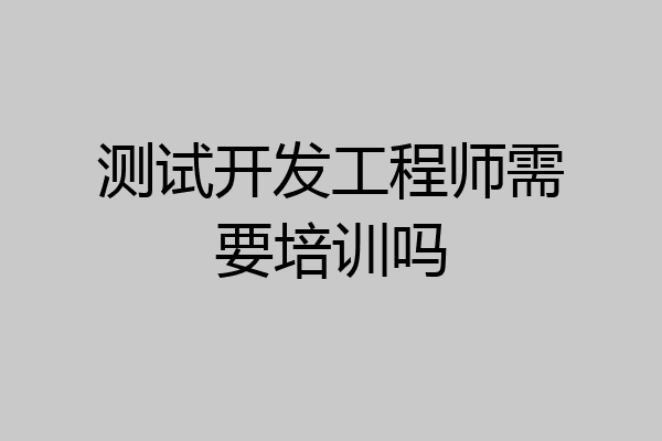 测试开发工程师需要培训吗