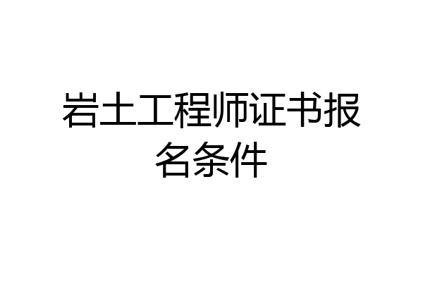 岩土工程师证书报名条件