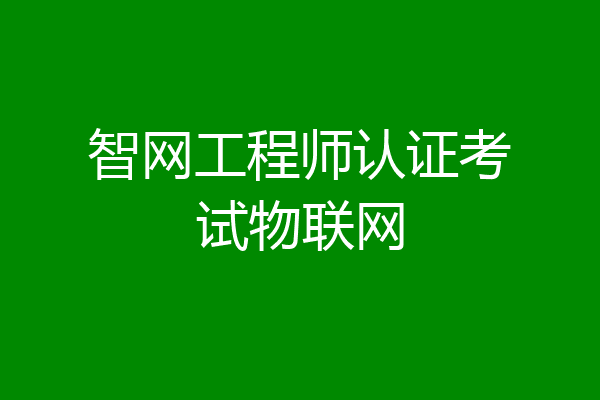 智网工程师认证考试物联网
