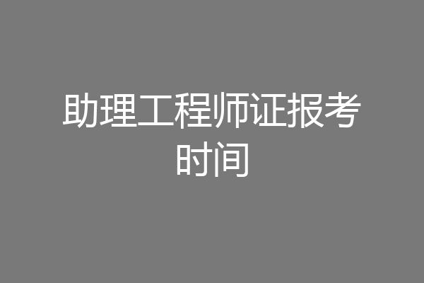 助理工程师证报考时间