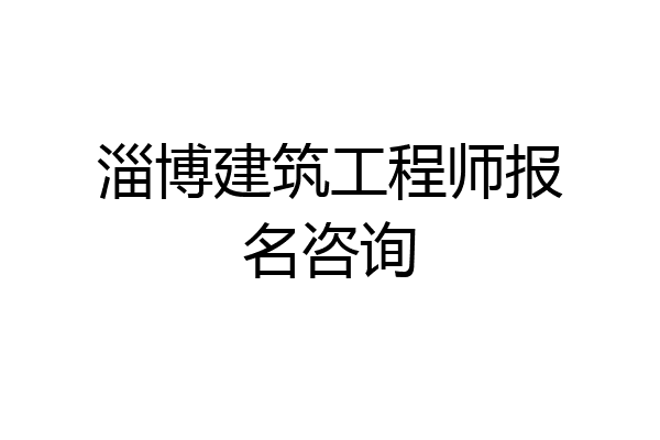 淄博建筑工程师报名咨询