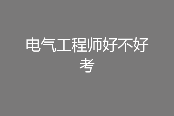 电气工程师好不好考