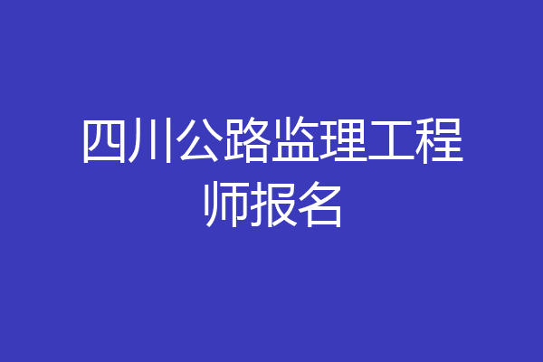 四川公路监理工程师报名