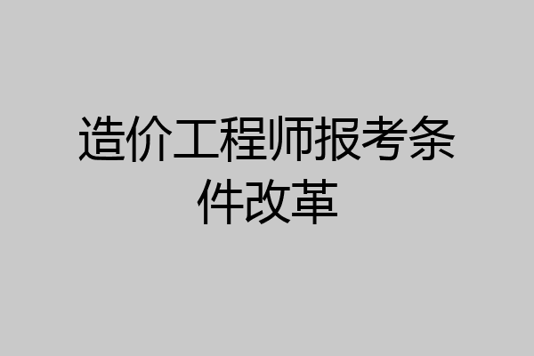 造价工程师报考条件改革