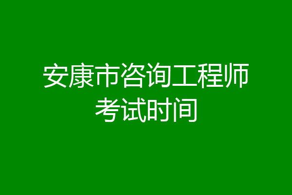 安康市咨询工程师考试时间