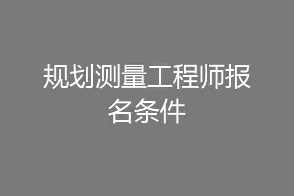 规划测量工程师报名条件