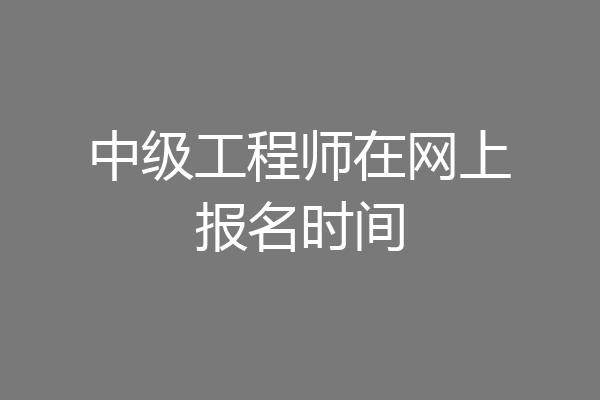 中级工程师在网上报名时间