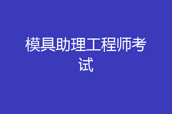 模具助理工程师考试