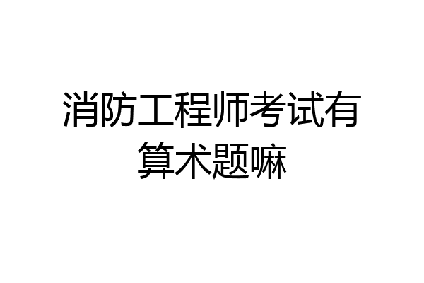 消防工程师考试有算术题嘛