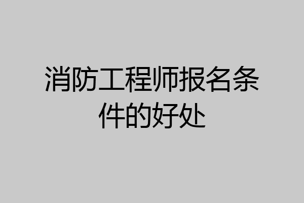 消防工程师报名条件的好处