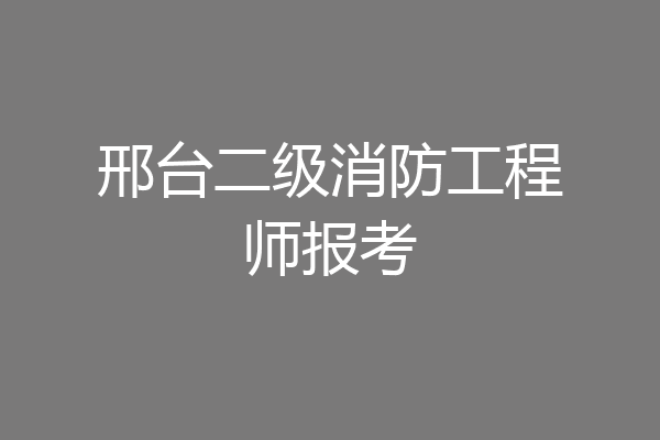 邢台二级消防工程师报考