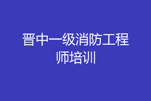 晋中一级消防工程师培训
