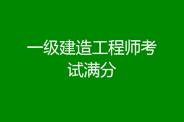 一级建造工程师考试满分