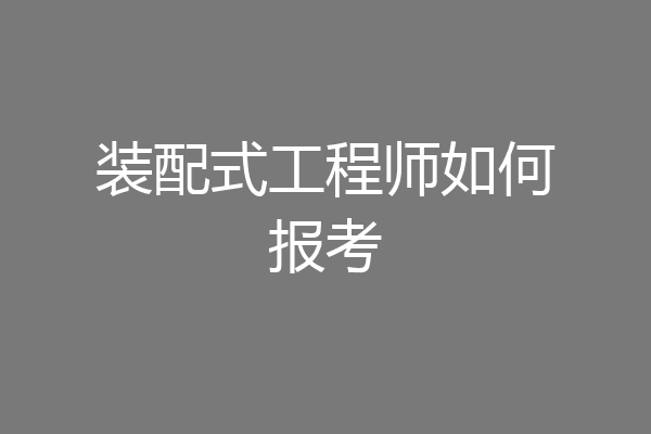 装配式工程师如何报考