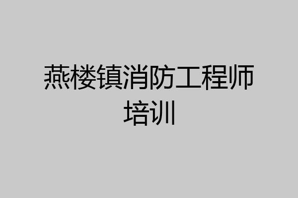 燕楼镇消防工程师培训