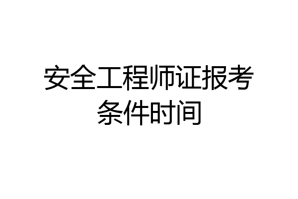 安全工程师证报考条件时间