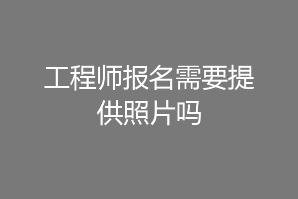工程师报名需要提供照片吗