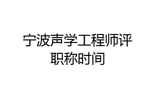 宁波声学工程师评职称时间