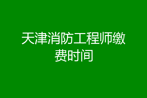 天津消防工程师缴费时间