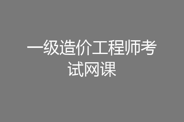 一级造价工程师考试网课