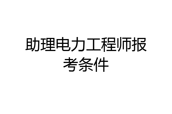 助理电力工程师报考条件