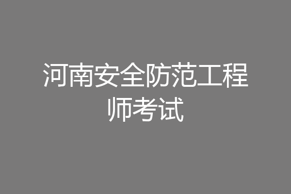 河南安全防范工程师考试