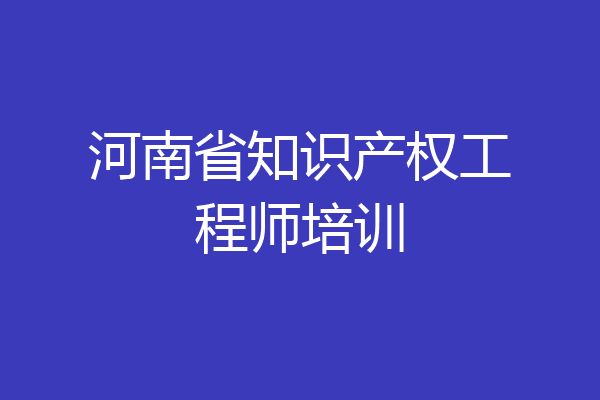 河南省知识产权工程师培训