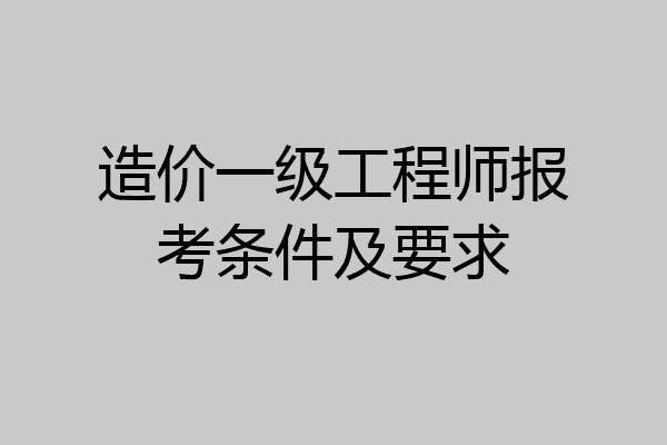 造价一级工程师报考条件及要求