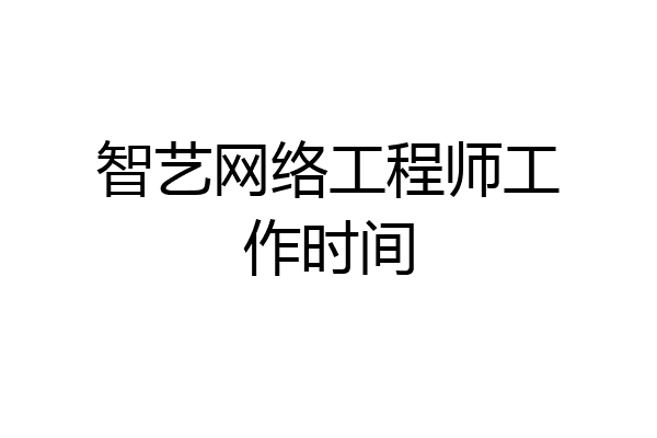 智艺网络工程师工作时间