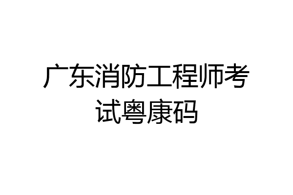 广东消防工程师考试粤康码