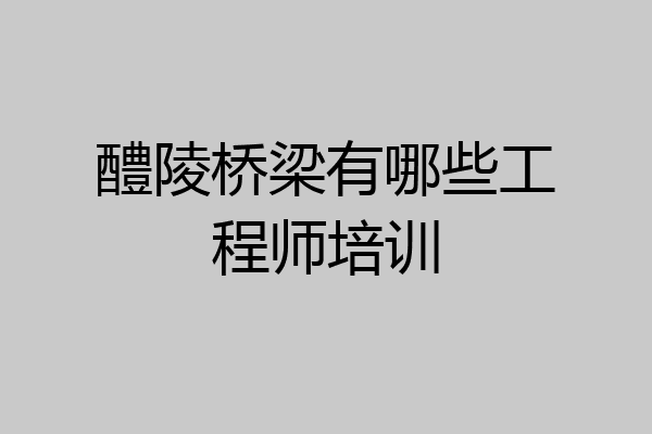 醴陵桥梁有哪些工程师培训