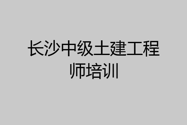 长沙中级土建工程师培训
