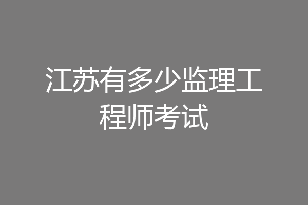 江苏有多少监理工程师考试