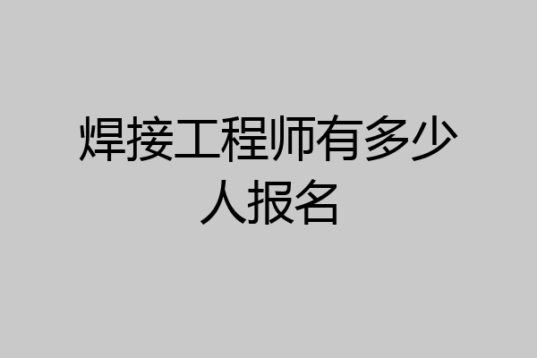 焊接工程师有多少人报名