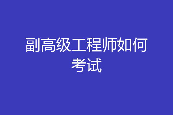 副高级工程师如何考试