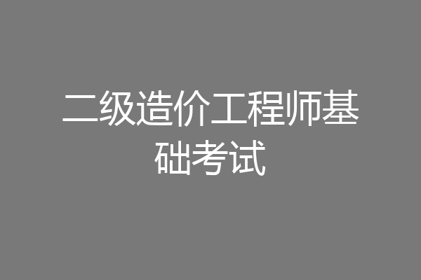二级造价工程师基础考试