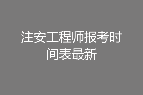 注安工程师报考时间表最新