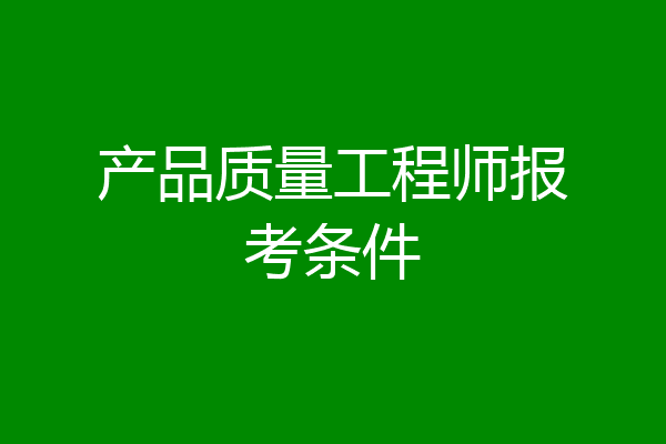 产品质量工程师报考条件