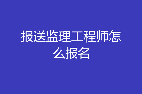 报送监理工程师怎么报名