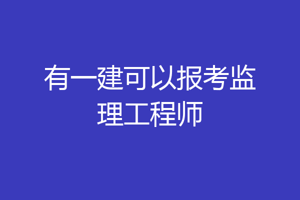 有一建可以报考监理工程师