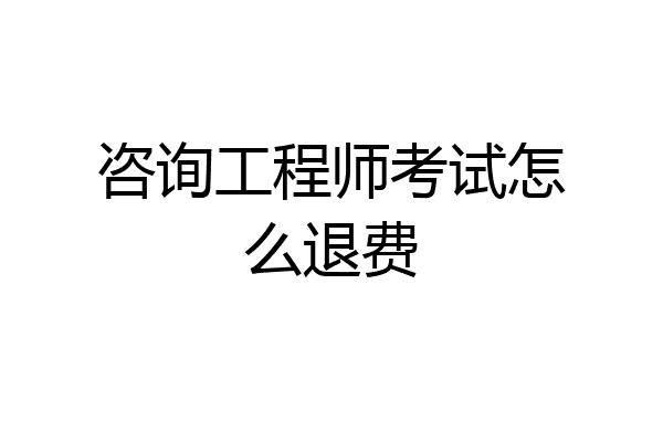 咨询工程师考试怎么退费