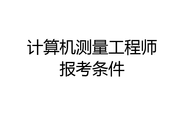 计算机测量工程师报考条件