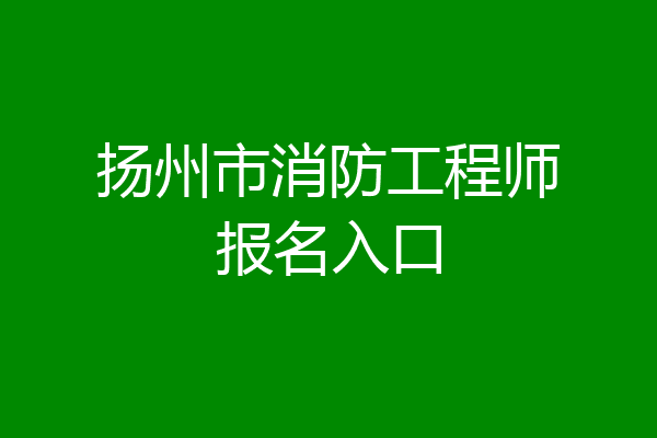 扬州市消防工程师报名入口