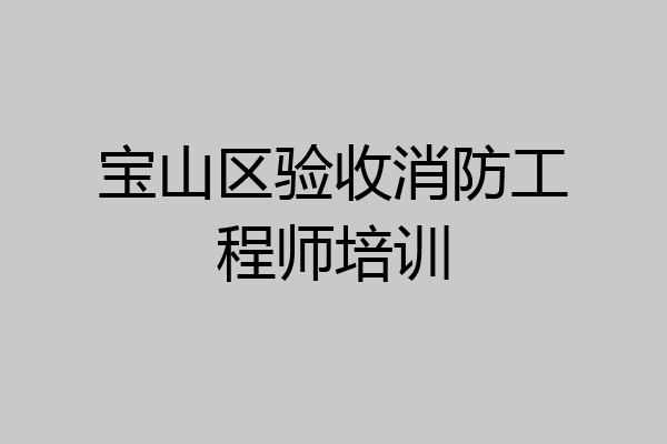 宝山区验收消防工程师培训