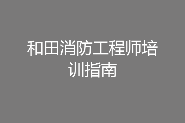 和田消防工程师培训指南