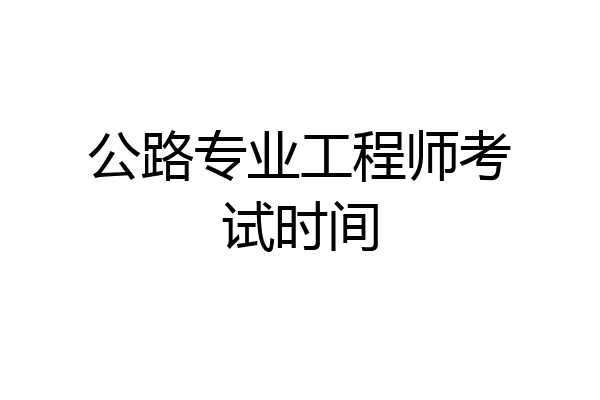 公路专业工程师考试时间
