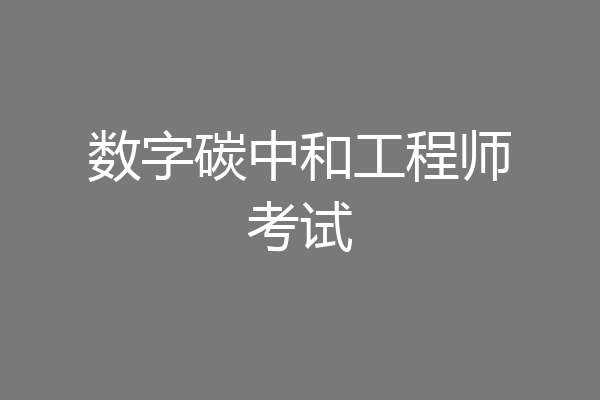 数字碳中和工程师考试