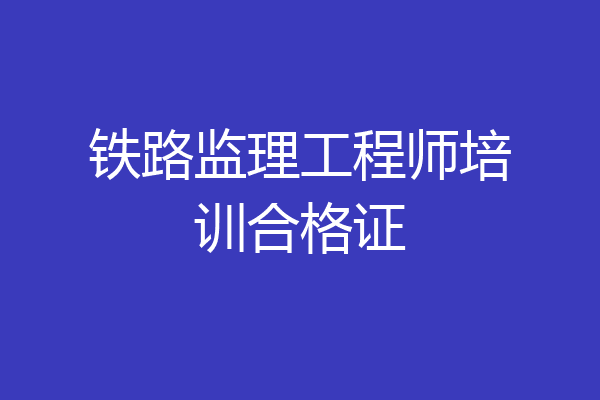 铁路监理工程师培训合格证