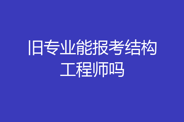 旧专业能报考结构工程师吗